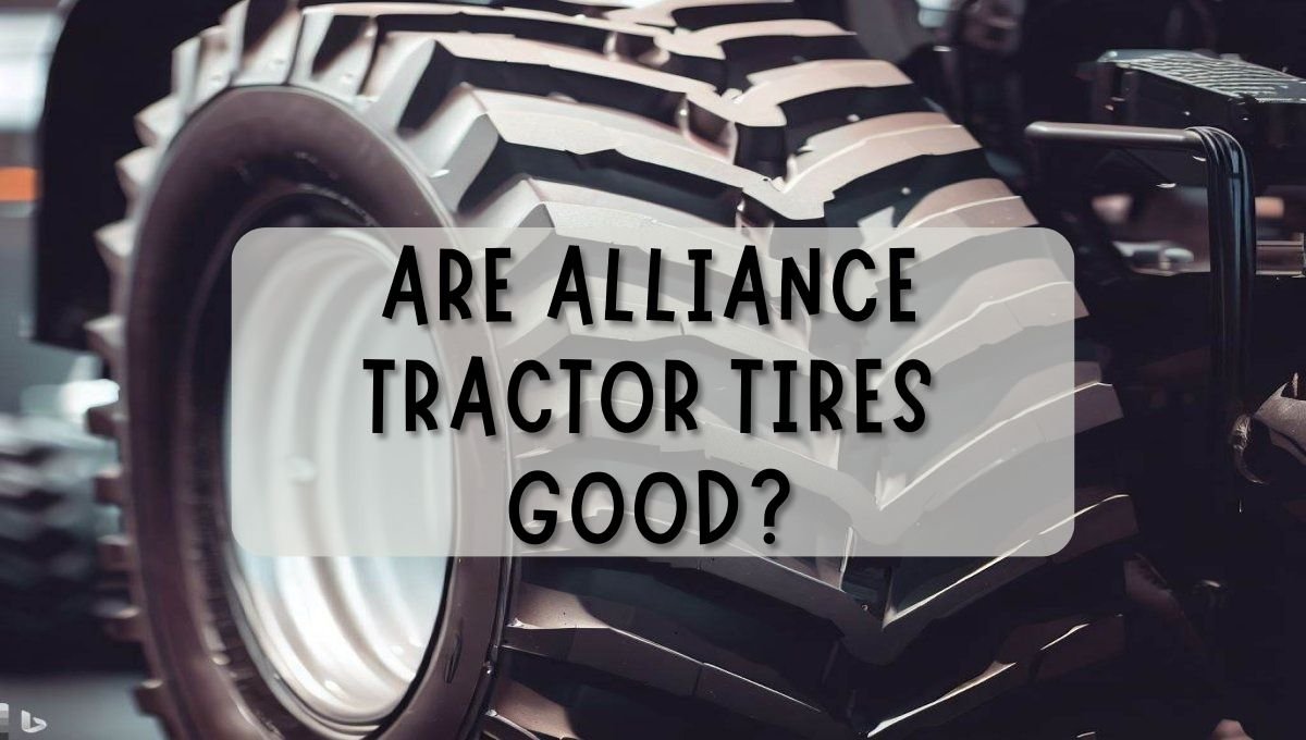 Are Alliance Tractor Tires Good?