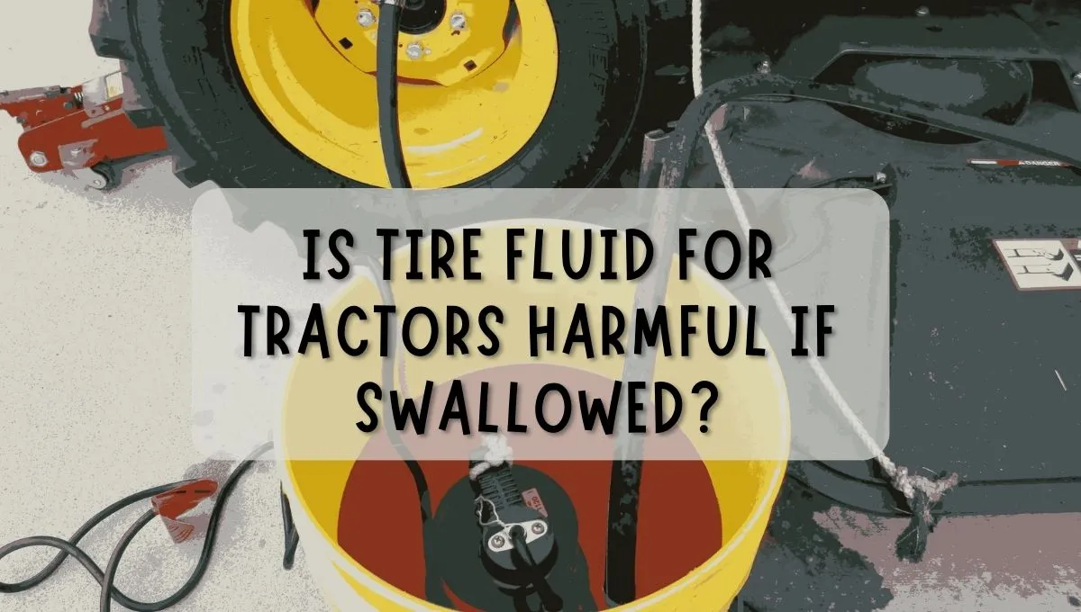 Is Tire Fluid For Tractors Harmful If Swallowed?